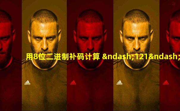 用8位二进制补码计算 –121–29时